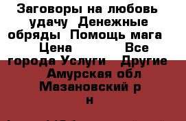 Заговоры на любовь, удачу. Денежные обряды. Помощь мага.  › Цена ­ 2 000 - Все города Услуги » Другие   . Амурская обл.,Мазановский р-н